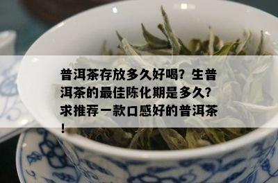 普洱茶存放多久好喝？生普洱茶的更佳陈化期是多久？求推荐一款口感好的普洱茶！