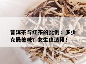 普洱茶与红茶的比例：多少克最美味？女生也适用！