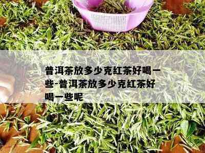 普洱茶放多少克红茶好喝一些-普洱茶放多少克红茶好喝一些呢