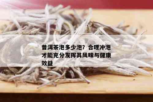 普洱茶泡多少泡？合理冲泡才能充分发挥其风味与健康效益