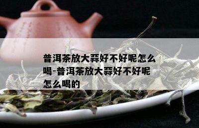 普洱茶放大蒜好不好呢怎么喝-普洱茶放大蒜好不好呢怎么喝的