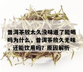 普洱茶放太久没味道了能喝吗为什么，普洱茶放久无味，还能饮用吗？原因解析