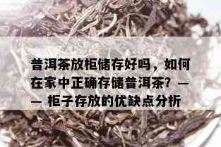 普洱茶放柜储存好吗，如何在家中正确存储普洱茶？—— 柜子存放的优缺点分析