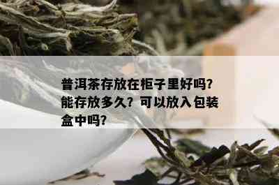 普洱茶存放在柜子里好吗？能存放多久？可以放入包装盒中吗？