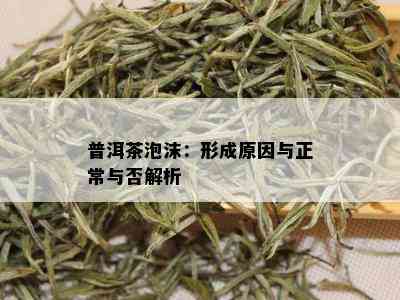 普洱茶泡沫：形成原因与正常与否解析