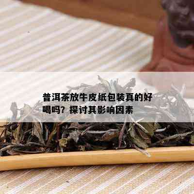 普洱茶放牛皮纸包装真的好喝吗？探讨其影响因素