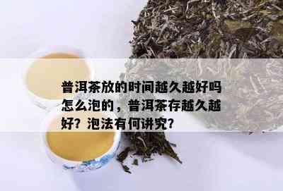 普洱茶放的时间越久越好吗怎么泡的，普洱茶存越久越好？泡法有何讲究？