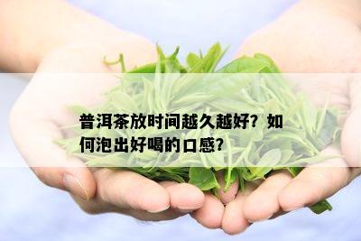 普洱茶放时间越久越好？如何泡出好喝的口感？