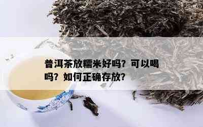 普洱茶放糯米好吗？可以喝吗？如何正确存放？