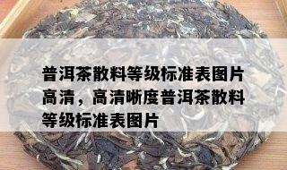 普洱茶散料等级标准表图片高清，高清晰度普洱茶散料等级标准表图片