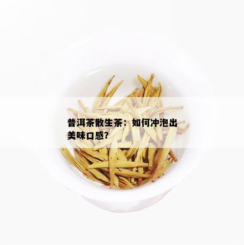 普洱茶散生茶：如何冲泡出美味口感？