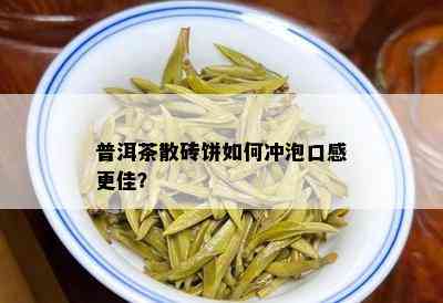 普洱茶散砖饼如何冲泡口感更佳？