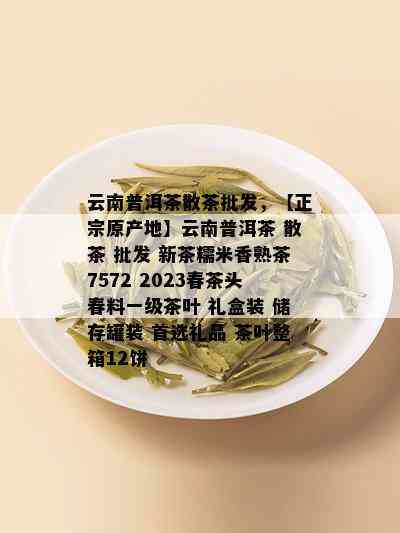 云南普洱茶散茶批发，【正宗原产地】云南普洱茶 散茶 批发 新茶糯米香熟茶7572 2023春茶头春料一级茶叶 礼盒装 储存罐装 首选礼品 茶叶整箱12饼