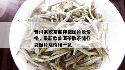 普洱茶散茶储存袋图片及价格，最新款普洱茶散茶储存袋图片及价格一览