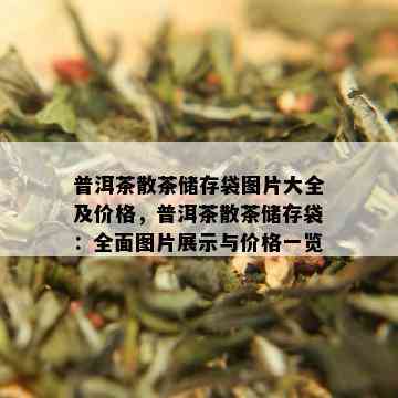 普洱茶散茶储存袋图片大全及价格，普洱茶散茶储存袋：全面图片展示与价格一览