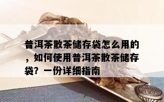 普洱茶散茶储存袋怎么用的，如何使用普洱茶散茶储存袋？一份详细指南