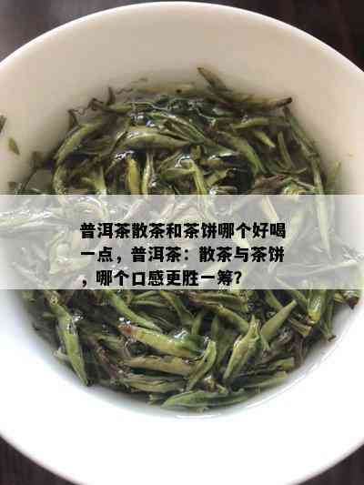 普洱茶散茶和茶饼哪个好喝一点，普洱茶：散茶与茶饼，哪个口感更胜一筹？