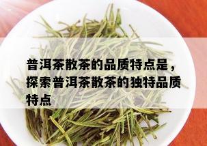 普洱茶散茶的品质特点是，探索普洱茶散茶的独特品质特点