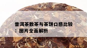 普洱茶散茶与茶饼口感比较：图片全面解析