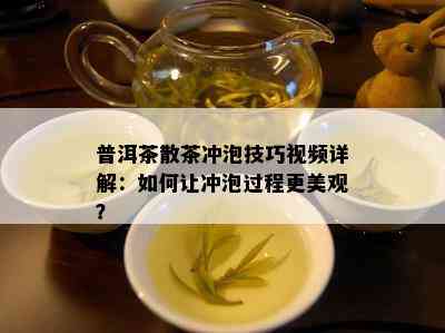 普洱茶散茶冲泡技巧视频详解：如何让冲泡过程更美观？