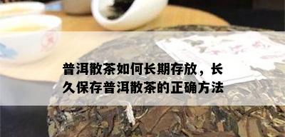 普洱散茶如何长期存放，长久保存普洱散茶的正确方法