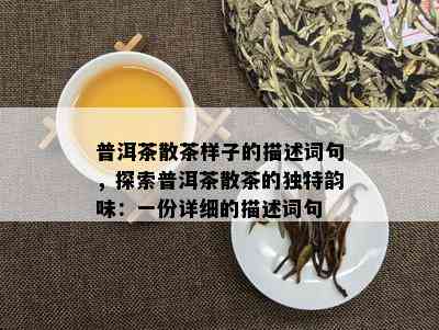 普洱茶散茶样子的描述词句，探索普洱茶散茶的独特韵味：一份详细的描述词句