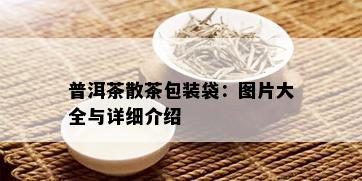 普洱茶散茶包装袋：图片大全与详细介绍