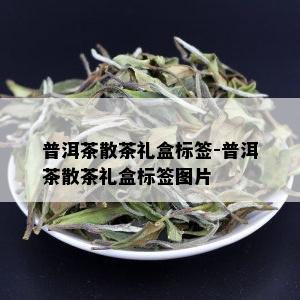 普洱茶散茶礼盒标签-普洱茶散茶礼盒标签图片