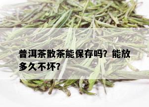 普洱茶散茶能保存吗？能放多久不坏？