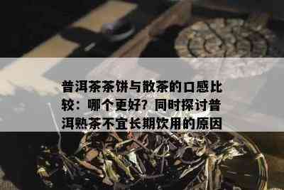 普洱茶茶饼与散茶的口感比较：哪个更好？同时探讨普洱熟茶不宜长期饮用的原因