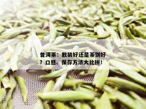 普洱茶：散装好还是茶饼好？口感、保存方法大比拼！