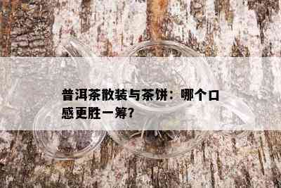 普洱茶散装与茶饼：哪个口感更胜一筹？