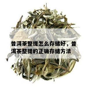 普洱茶整提怎么存储好，普洱茶整提的正确存储方法