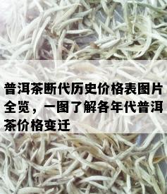 普洱茶断代历史价格表图片全览，一图了解各年代普洱茶价格变迁