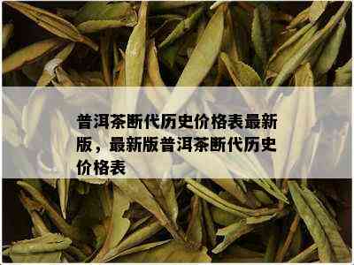 普洱茶断代历史价格表最新版，最新版普洱茶断代历史价格表