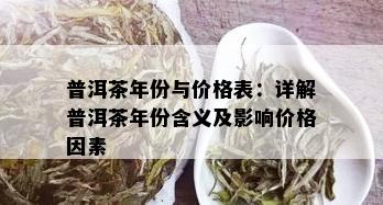 普洱茶年份与价格表：详解普洱茶年份含义及影响价格因素