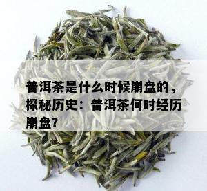 普洱茶是什么时候崩盘的，探秘历史：普洱茶何时经历崩盘？