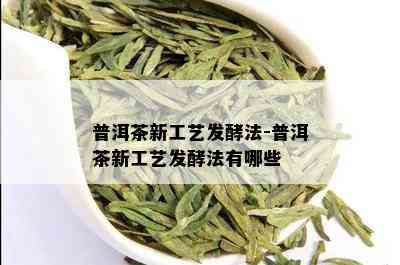 普洱茶新工艺发酵法-普洱茶新工艺发酵法有哪些