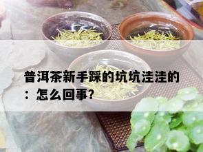 普洱茶新手踩的坑坑洼洼的：怎么回事？