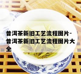 普洱茶新旧工艺流程图片-普洱茶新旧工艺流程图片大全