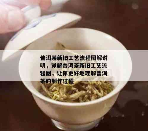 普洱茶新旧工艺流程图解说明，详解普洱茶新旧工艺流程图，让你更好地理解普洱茶的制作过程