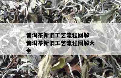 普洱茶新旧工艺流程图解-普洱茶新旧工艺流程图解大全