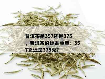 普洱茶是357还是375，普洱茶的标准重量：357克还是375克？