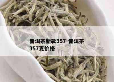 普洱茶新款357-普洱茶357克价格