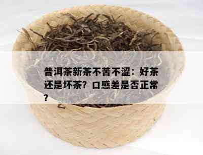 普洱茶新茶不苦不涩：好茶还是坏茶？口感差是否正常？