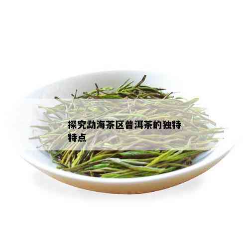 探究勐海茶区普洱茶的独特特点