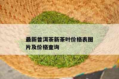 最新普洱茶新茶叶价格表图片及价格查询