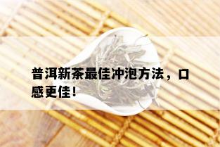 普洱新茶更佳冲泡方法，口感更佳！