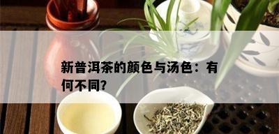 新普洱茶的颜色与汤色：有何不同？