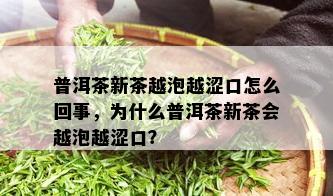 普洱茶新茶越泡越涩口怎么回事，为什么普洱茶新茶会越泡越涩口？